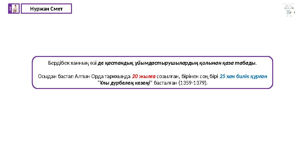 Нуржан СметС М Е Т Бердібек ханның өзі де қастандық ұйымдастырушылардың қолынан қаза табады . Осыдан бастап Алтын Орда тарихын