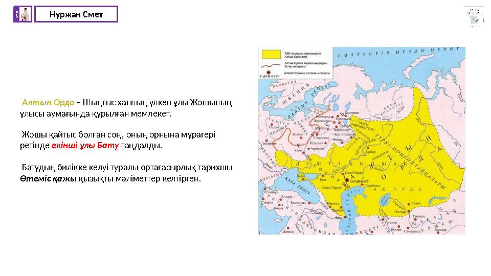 Нуржан СметС М Е Т Алтын Орда – Шыңғыс ханның үлкен ұлы Жошының ұлысы аумағында құрылған мемлекет. Жошы қайтыс болған соң, о