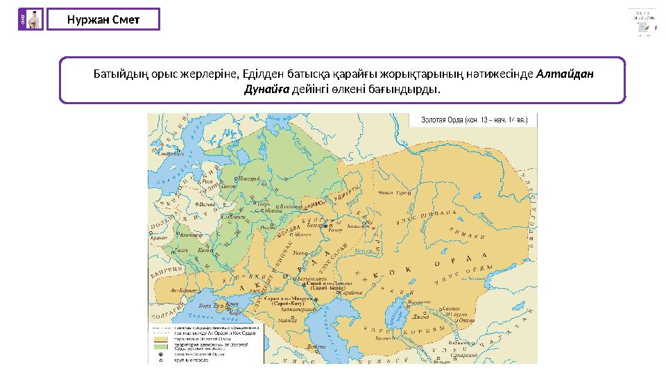 Нуржан СметС М Е Т Батыйдың орыс жерлеріне, Еділден батысқа қарайғы жорықтарының нәтижесінде Алтайдан Дунайға дейінгі өлкені б