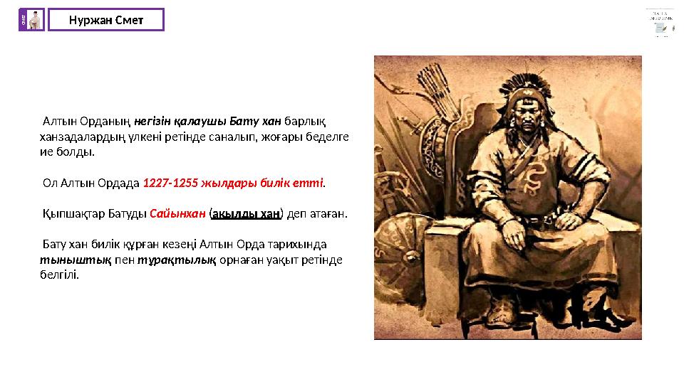 Нуржан СметС М Е Т Алтын Орданың негізін қалаушы Бату хан барлық ханзадалардың үлкені ретінде саналып, жоғары беделге ие болд