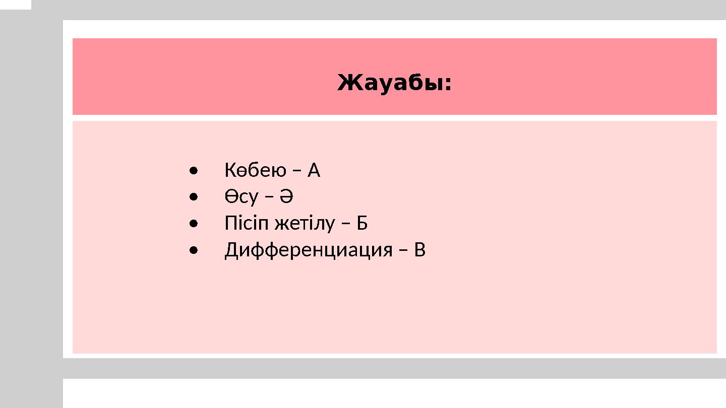 Жауабы: •Көбею – А •Өсу – Ә •Пісіп жетілу – Б •Дифференциация – В