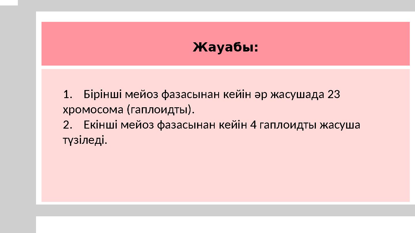 Жауабы: 1.Бірінші мейоз фазасынан кейін әр жасушада 23 хромосома (гаплоидты). 2.Екінші мейоз фазасынан кейін 4 гаплоидты жасуш