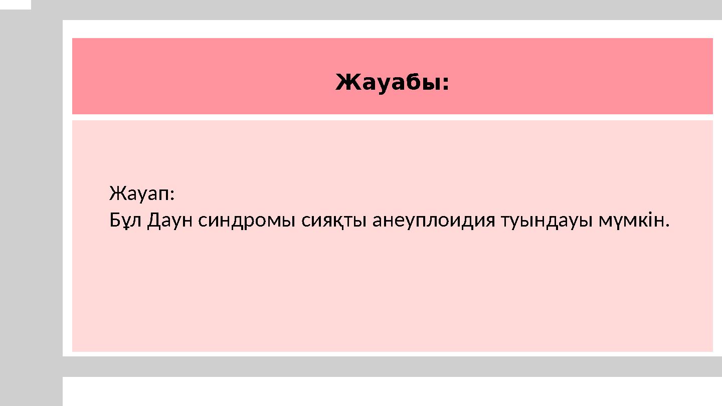 Жауабы: Жауап: Бұл Даун синдромы сияқты анеуплоидия туындауы мүмкін.