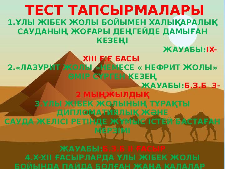 ТЕСТ ТАПСЫРМАЛАРЫ 1.ҰЛЫ ЖІБЕК ЖОЛЫ БОЙЫМЕН ХАЛЫҚАРАЛЫҚ САУДАНЫҢ ЖОҒАРЫ ДЕҢГЕЙДЕ ДАМЫҒАН КЕЗЕҢІ