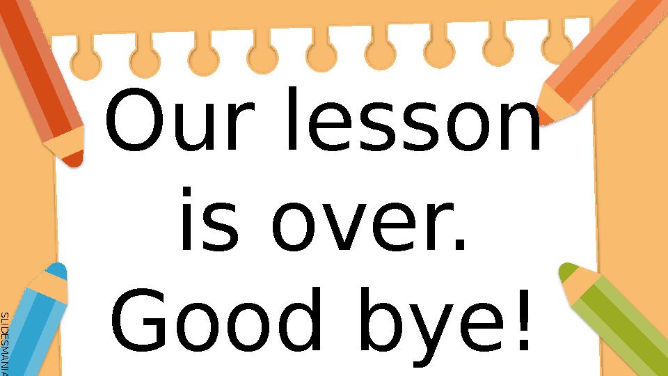 S L I D E S M A N I A . C O M S L I D E S M A N I A . C O M Our lesson is over. Good bye!