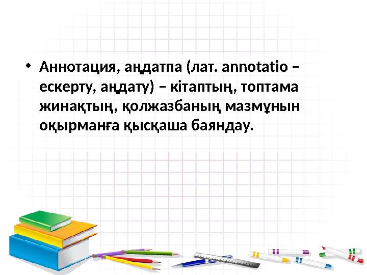 •Аннотация, аңдатпа (лат. annotatіo – ескерту, аңдату) – кітаптың, топтама жинақтың, қолжазбаның мазмұнын оқырманға қысқаша
