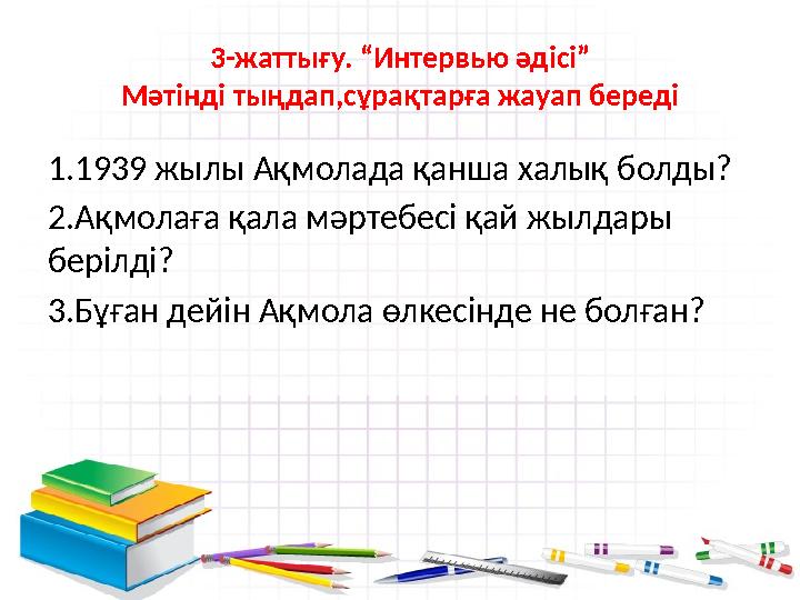3-жаттығу. “Интервью әдісі” Мәтінді тыңдап,сұрақтарға жауап береді 1.1939 жылы Ақмолада қанша халық болды? 2.Ақмолаға қала мәрт