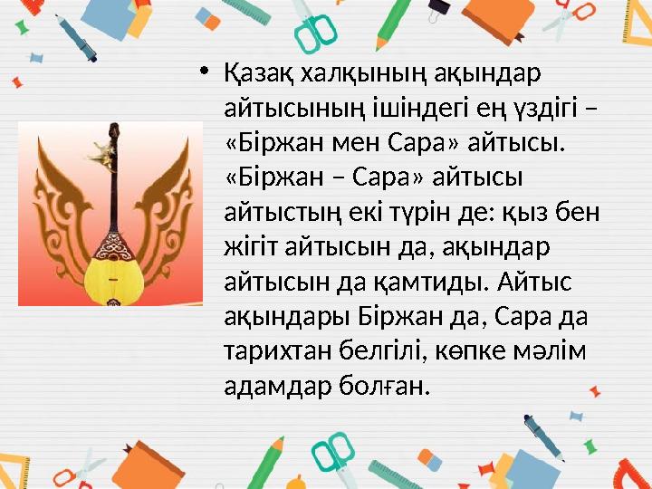 •Қазақ халқының ақындар айтысының ішіндегі ең үздігі – «Біржан мен Сара» айтысы. «Біржан – Сара» айтысы айтыстың екі түрін д