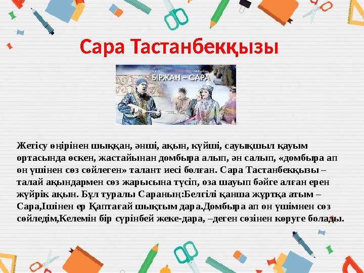 Сара Тастанбекқызы Жетісу өңірінен шыққан, әнші, ақын, күйші, сауықшыл қауым ортасында өскен, жастайынан домбыра алып, ән салып