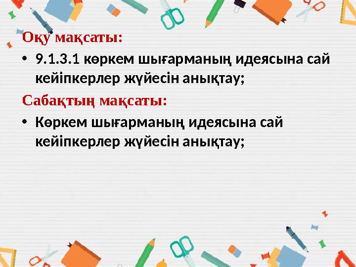 Оқу мақсаты: •9.1.3.1 көркем шығарманың идеясына сай кейіпкерлер жүйесін анықтау; Сабақтың мақсаты: •Көркем шығарманың идеясын