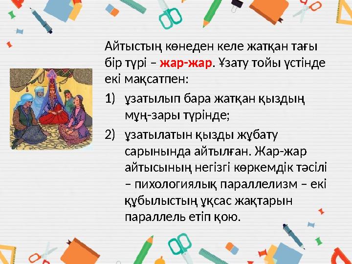 Айтыстың көнеден келе жатқан тағы бір түрі – жар-жар. Ұзату тойы үстінде екі мақсатпен: 1)ұзатылып бара жатқан қыздың мұң-за