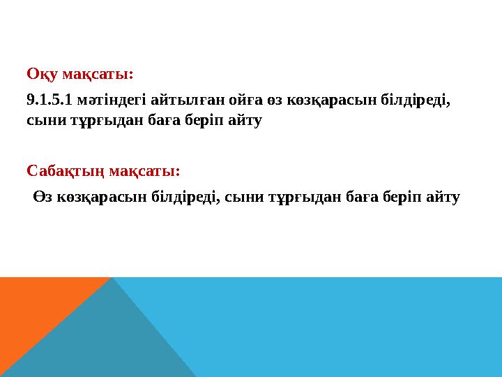 Оқу мақсаты: 9.1.5.1 мәтіндегі айтылған ойға өз көзқарасын білдіреді, сыни тұрғыдан баға беріп айту Сабақтың мақсаты: Өз көз