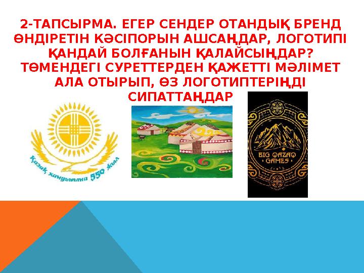 2-ТАПСЫРМА. ЕГЕР СЕНДЕР ОТАНДЫҚ БРЕНД ӨНДІРЕТІН КӘСІПОРЫН АШСАҢДАР, ЛОГОТИПІ ҚАНДАЙ БОЛҒАНЫН ҚАЛАЙСЫҢДАР? ТӨМЕНДЕГІ СУРЕТТЕР