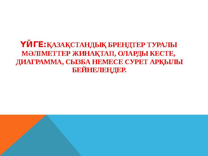 ҮЙГЕ:ҚАЗАҚСТАНДЫҚ БРЕНДТЕР ТУРАЛЫ МӘЛІМЕТТЕР ЖИНАҚТАП, ОЛАРДЫ КЕСТЕ, ДИАГРАММА, СЫЗБА НЕМЕСЕ СУРЕТ АРҚЫЛЫ БЕЙНЕЛЕҢДЕР.