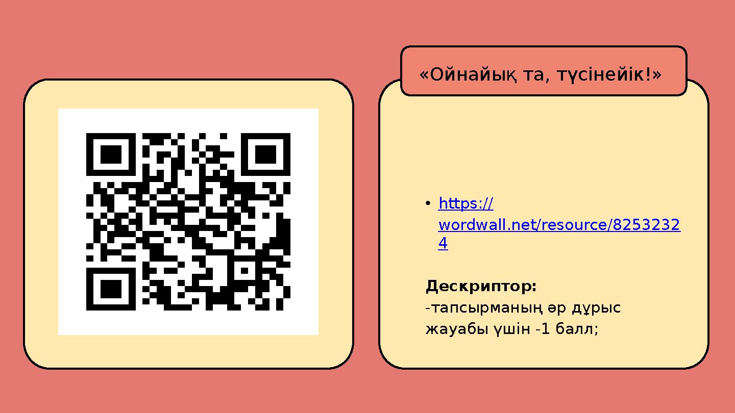 •https:// wordwall.net/resource/8253232 4 Дескриптор: -тапсырманың әр дұрыс жауабы үшін -1 балл; «Ойнайық та, түсінейік!»