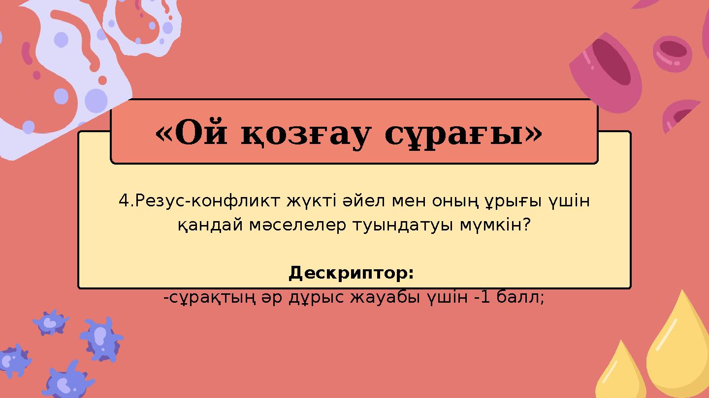 4.Резус-конфликт жүкті әйел мен оның ұрығы үшін қандай мәселелер туындатуы мүмкін? Дескриптор: -сұрақтың әр дұрыс жауабы үшін