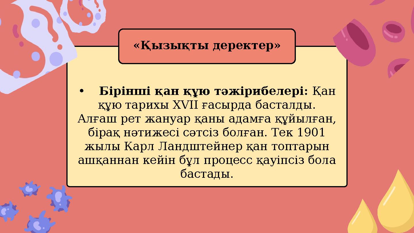 •Бірінші қан құю тәжірибелері: Қан құю тарихы XVII ғасырда басталды. Алғаш рет жануар қаны адамға құйылған, бірақ нәтижесі сә