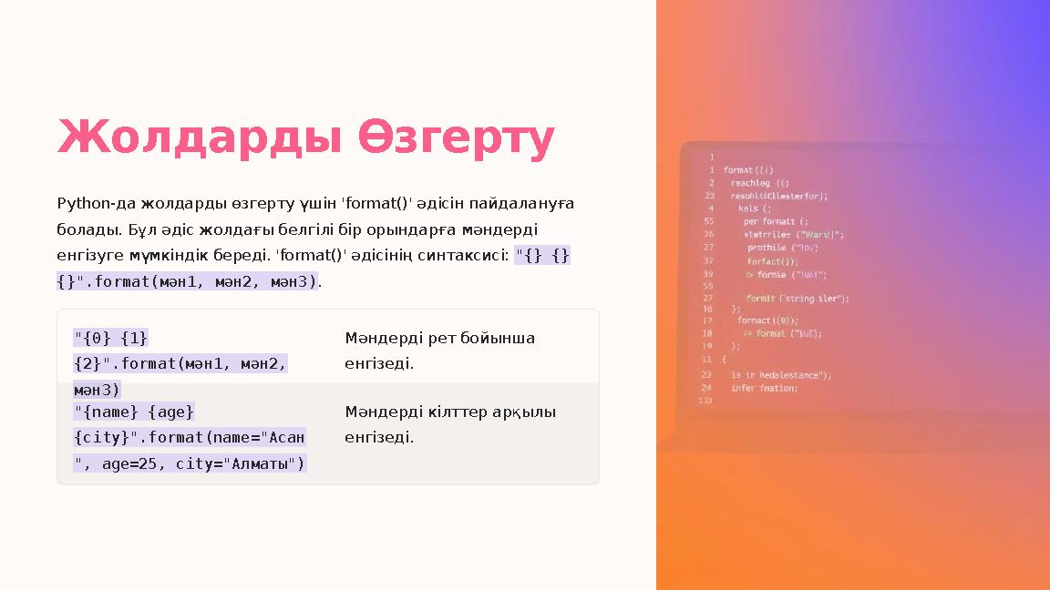 Жолдарды Өзгерту Python-да жолдарды өзгерту үшін 'format()' әдісін пайдалануға болады. Бұл әдіс жолдағы белгілі бір орындарға м