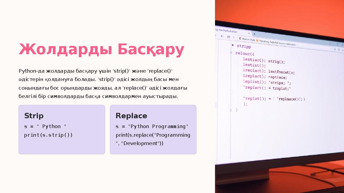 Жолдарды Басқару Python-да жолдарды басқару үшін 'strip()' және 'replace()' әдістерін қолдануға болады. 'strip()' әдісі жолдың