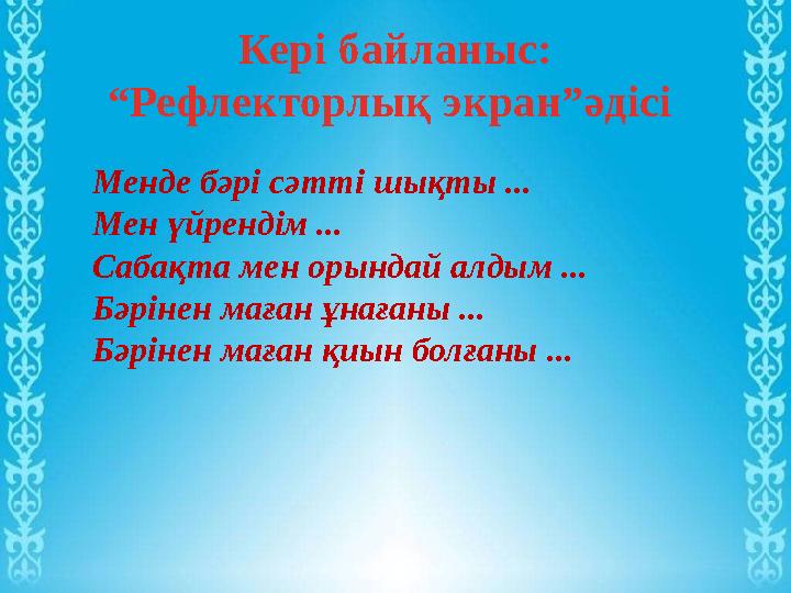 Кері байланыс: “Рефлекторлық экран”әдісі Менде бәрі сәтті шықты ... Мен үйрендім ... Сабақта мен орындай алдым ... Бәрінен мағ