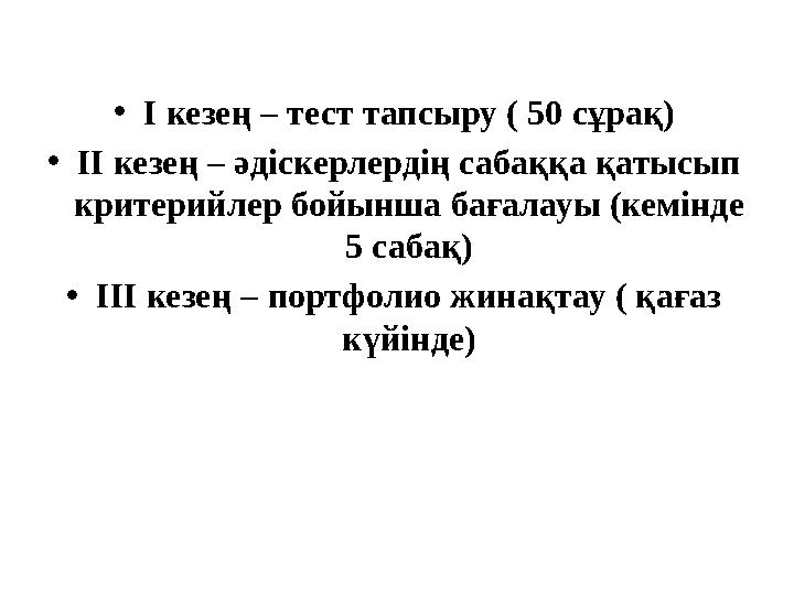 •I кезең – тест тапсыру ( 50 сұрақ) •ІІ кезең – әдіскерлердің сабаққа қатысып критерийлер бойынша бағалауы (кемінде 5 сабақ) •