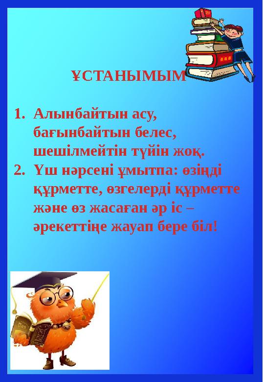 ҰСТАНЫМЫМ 1.Алынбайтын асу, бағынбайтын белес, шешілмейтін түйін жоқ. 2.Үш нәрсені ұмытпа: өзіңді құрметте, өзгелерді құрмет