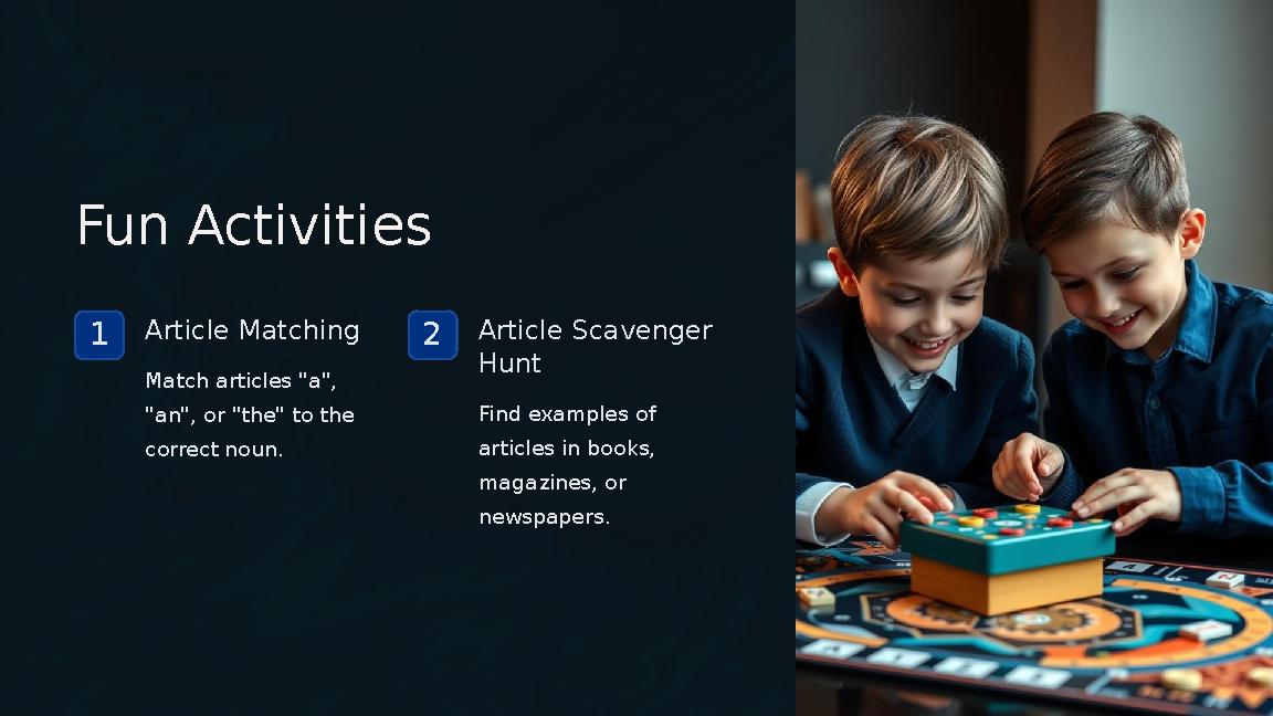 Fun Activities 1Article Matching Match articles "a", "an", or "the" to the correct noun. 2Article Scavenger Hunt Find exampl