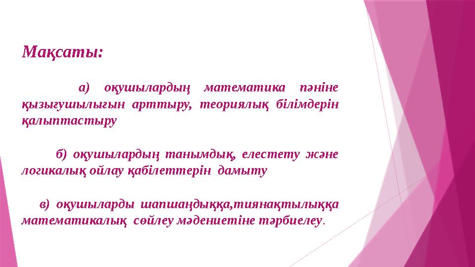 Мақсаты: а) оқушылардың математика пәніне қызығушылығын арттыру, теориялық білімдерін қалыптастыру