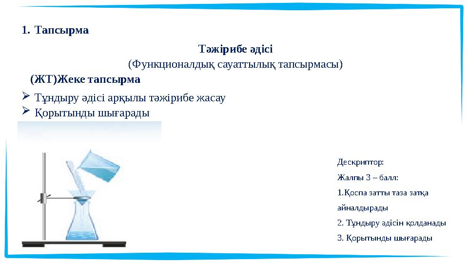 1.Тапсырма Тәжірибе әдісі (Функционалдық сауаттылық тапсырмасы) (ЖТ)Жеке тапсырма Тұндыру әдісі арқылы тәжірибе жасау Қорытын