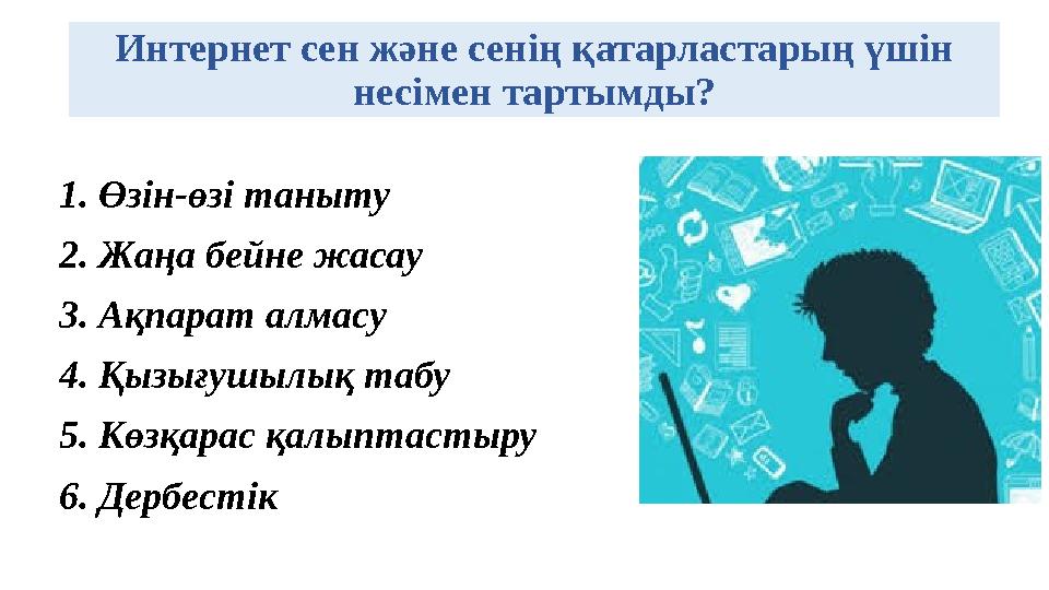 Интернет сен және сенің қатарластарың үшін несімен тартымды? 1.Өзін-өзі таныту 2.Жаңа бейне жасау 3.Ақпарат алмасу 4.Қызығушылы