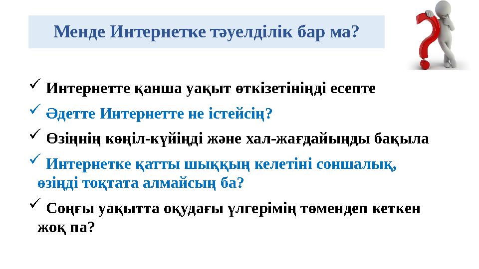 Менде Интернетке тәуелділік бар ма?  Интернетте қанша уақыт өткізетініңді есепте  Әдетте Интернетте не істейсің?  Өзіңнің кө