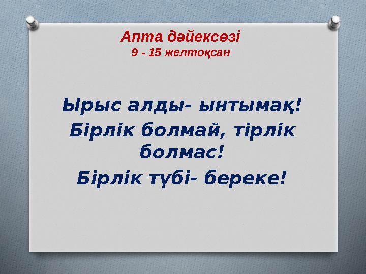 Апта дәйексөзі 9 - 15 желтоқсан Ырыс алды- ынтымақ! Бірлік болмай, тірлік болмас! Бірлік түбі- береке!