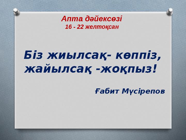 Апта дәйексөзі 16 - 22 желтоқсан Біз жиылсақ- көппіз, жайылсақ -жоқпыз! Ғабит Мүсірепов