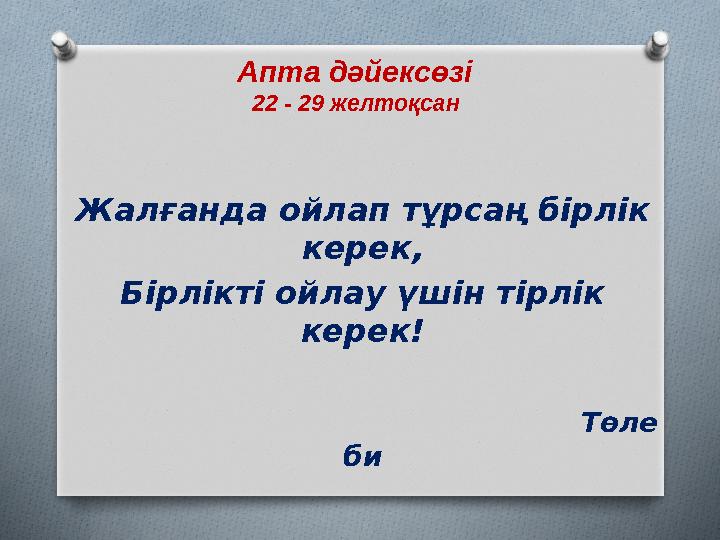 Апта дәйексөзі 22 - 29 желтоқсан Жалғанда ойлап тұрсаң бірлік керек, Бірлікті ойлау үшін тірлік керек!