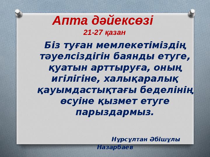 Апта дәйексөзі 21-27 қазан Біз туған мемлекетіміздің тәуелсіздігін баянды етуге, қуатын арттыруға, оның игілігіне, халықар