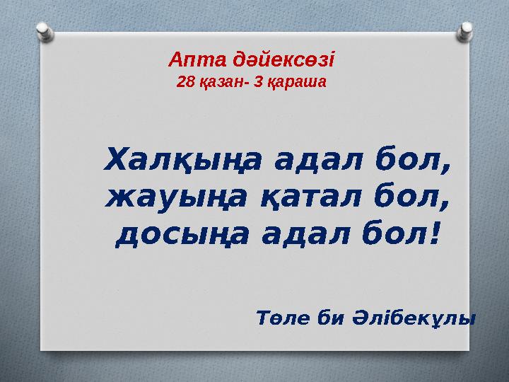 Апта дәйексөзі 28 қазан- 3 қараша Халқыңа адал бол, жауыңа қатал бол, досыңа адал бол! Төле би Әлібекұлы