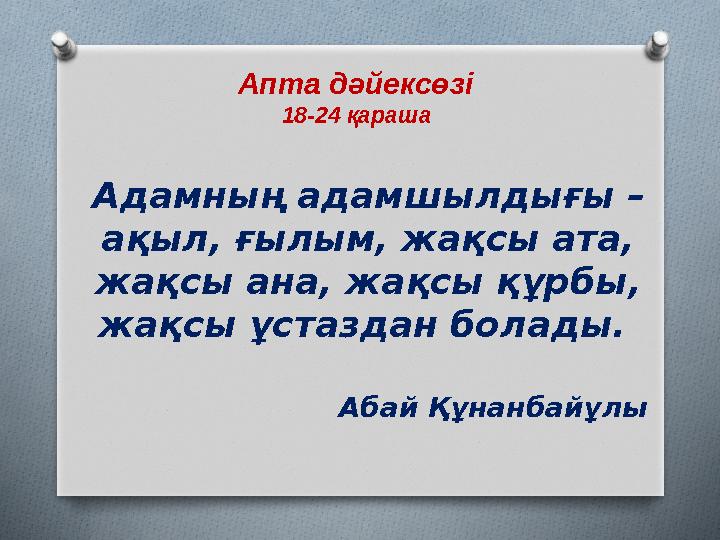 Апта дәйексөзі 18-24 қараша Адамның адамшылдығы – ақыл, ғылым, жақсы ата, жақсы ана, жақсы құрбы, жақсы ұстаздан болады.