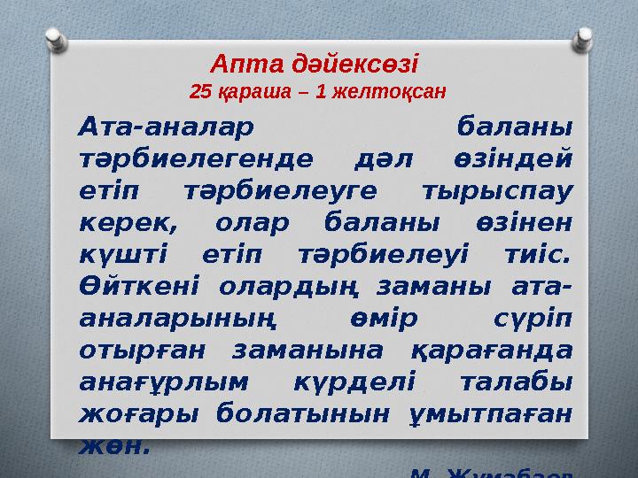 Апта дәйексөзі 25 қараша – 1 желтоқсан Ата-аналар баланы тәрбиелегенде дәл өзіндей етіп тәрбиелеуге тырыспау керек, олар б