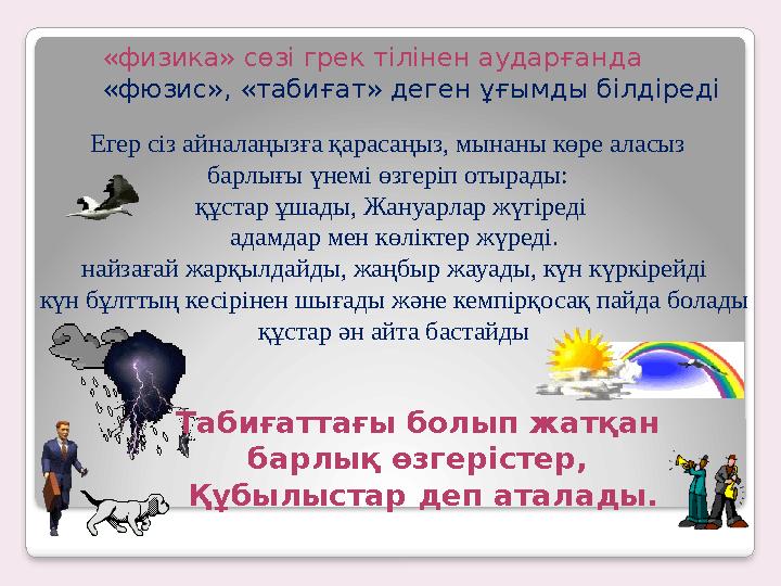 «физика» сөзі грек тілінен аударғанда «фюзис», «табиғат» деген ұғымды білдіреді Егер сіз айналаңызға қарасаңыз, мынаны көре