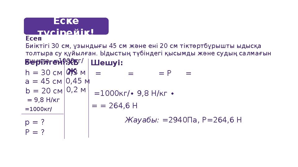 Есеп Биіктігі 30 см, ұзындығы 45 см және ені 20 см тіктөртбұрышты ыдысқа толтыра су құйылған. Ыдыстың түбіндегі қысымды және