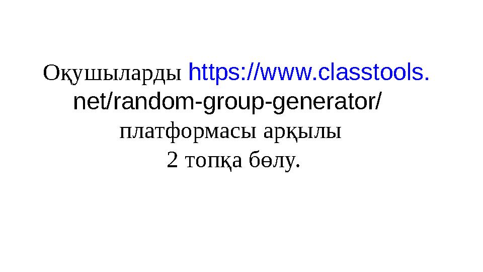 Оқушыларды https://www.classtools. net/random-group-generator/ платформасы арқылы 2 топқа бөлу.