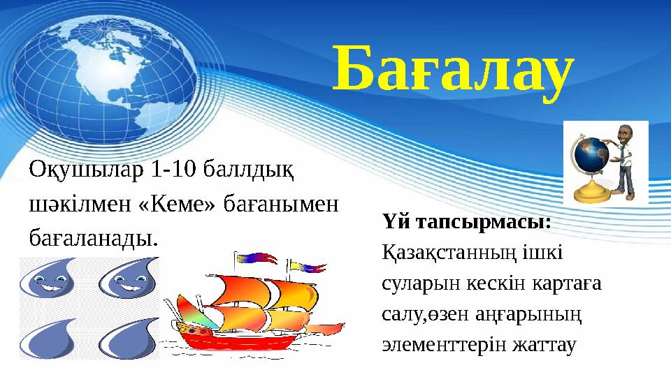 Бағалау Оқушылар 1-10 баллдық шәкілмен «Кеме» бағанымен бағаланады. Үй тапсырмасы: Қазақстанның ішкі суларын кескін картаға