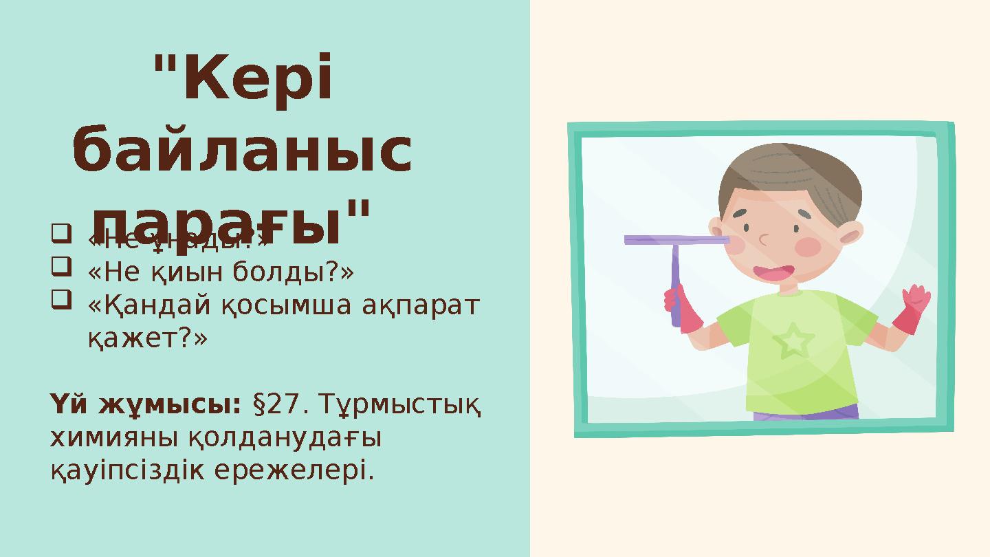 "Кері байланыс парағы" «Не ұнады?» «Не қиын болды?» «Қандай қосымша ақпарат қажет?» Үй жұмысы: §27. Тұрмыстық химияны қол