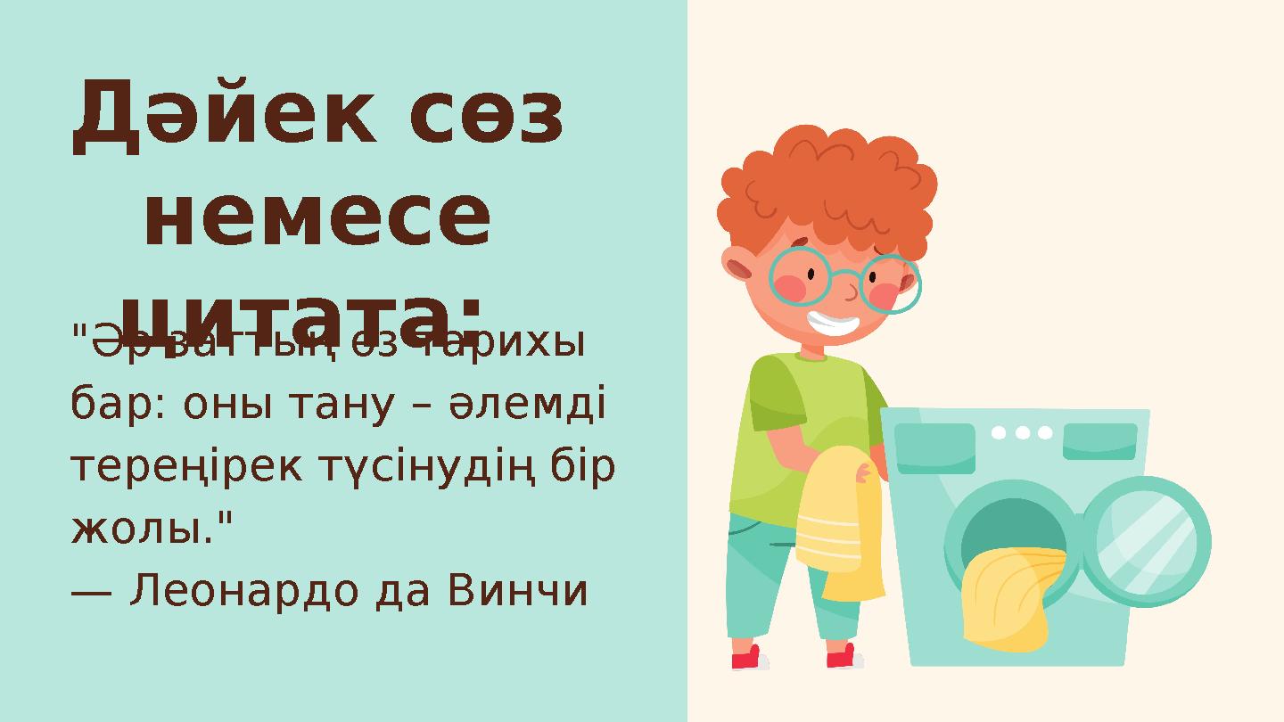 Дәйек сөз немесе цитата: "Әр заттың өз тарихы бар: оны тану – әлемді тереңірек түсінудің бір жолы." — Леонардо да Винчи