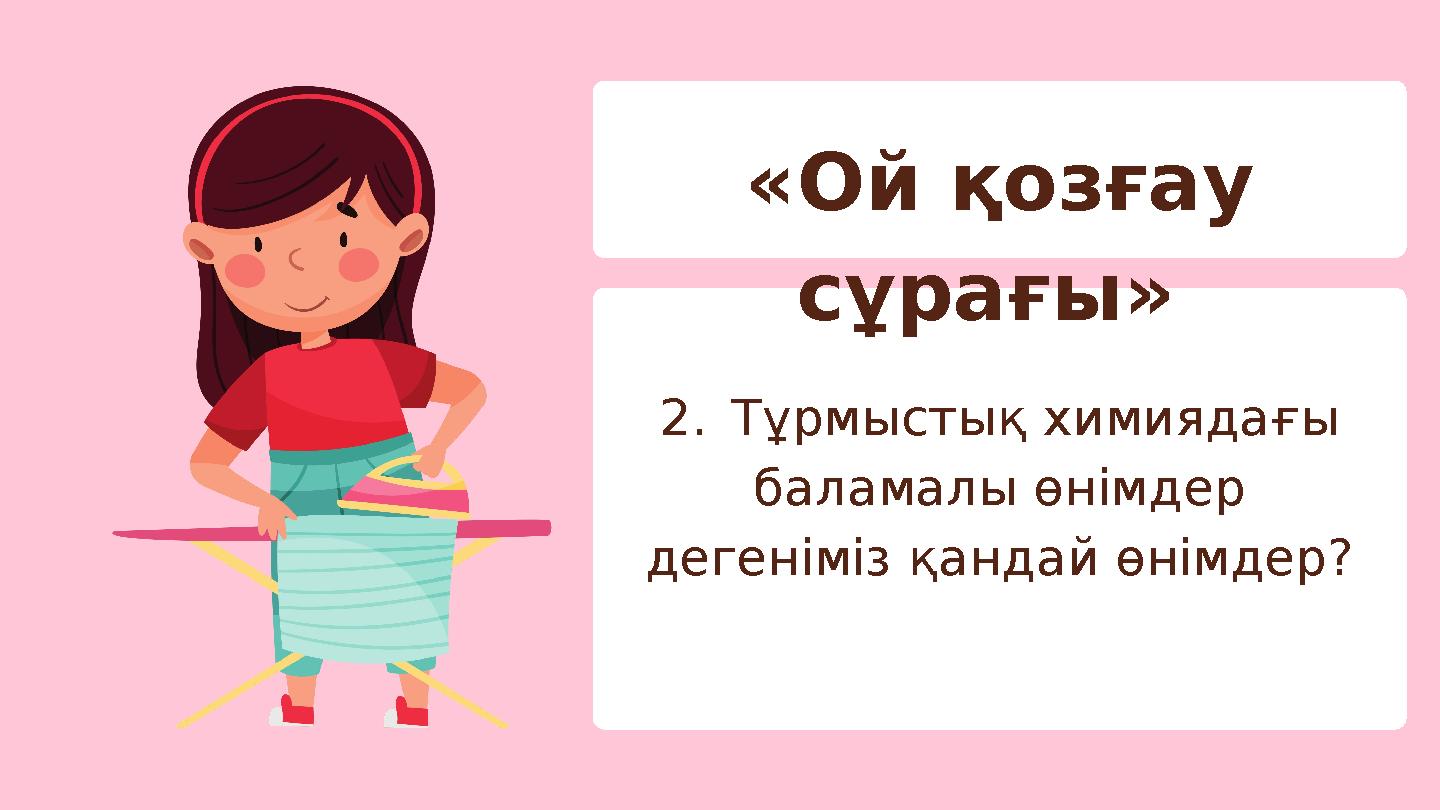 «Ой қозғау сұрағы» 2.Тұрмыстық химиядағы баламалы өнімдер дегеніміз қандай өнімдер?