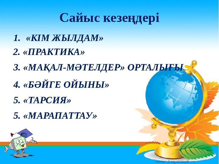 Сайыс кезеңдері 1.«КІМ ЖЫЛДАМ» 2. «ПРАКТИКА» 3. «МАҚАЛ-МӘТЕЛДЕР» ОРТАЛЫҒЫ 4. «БӘЙГЕ ОЙЫНЫ» 5. «ТАРСИЯ» 5. «МАРАПАТТАУ»