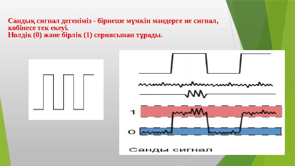 Сандық сигнал дегеніміз - бірнеше мүмкін мәндерге ие сигнал, көбінесе тек екеуі. Нөлдік (0) және бірлік (1) сер