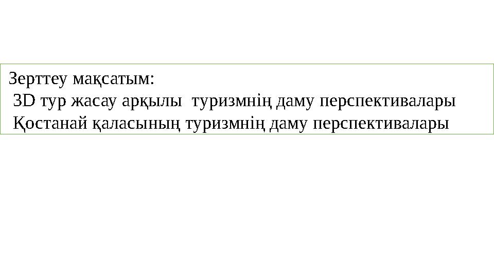 Зерттеу мақсатым: 3D тур жасау арқылы туризмнің даму перспективалары Қостанай қаласының туризмнің даму перспективалары