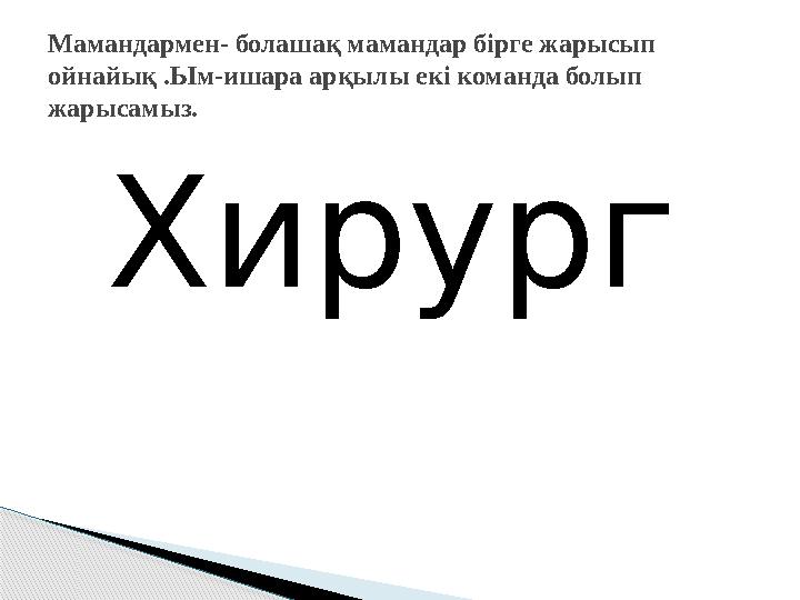 Хирург Мамандармен- болашақ мамандар бірге жарысып ойнайық .Ым-ишара арқылы екі команда болып жарысамыз.