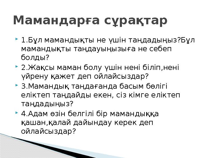 1.Бұл мамандықты не үшін таңдадыңыз?Бұл мамандықты таңдауыңызыға не себеп болды? 2.Жақсы маман болу үшін нені біліп,нені